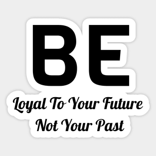 Be Loyal To Your Future Not Your Past Sticker